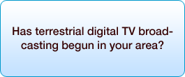 Has terrestrial digital TV broadcasting begun in your area?