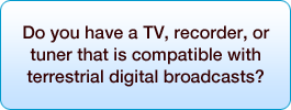 Do you have a TV, recorder, or tuner that is compatible with terrestrial digital broadcasts?