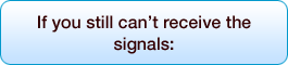 If you still canft receive the signals: