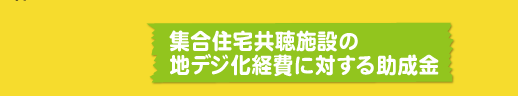 集合住宅共聴施設の地デジ化経費に対する助成金