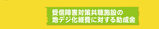 受信障害対策共聴施設の地デジ化経費に対する助成金