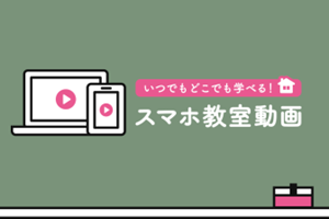いつでもどこでも学べる！スマホ教室動画