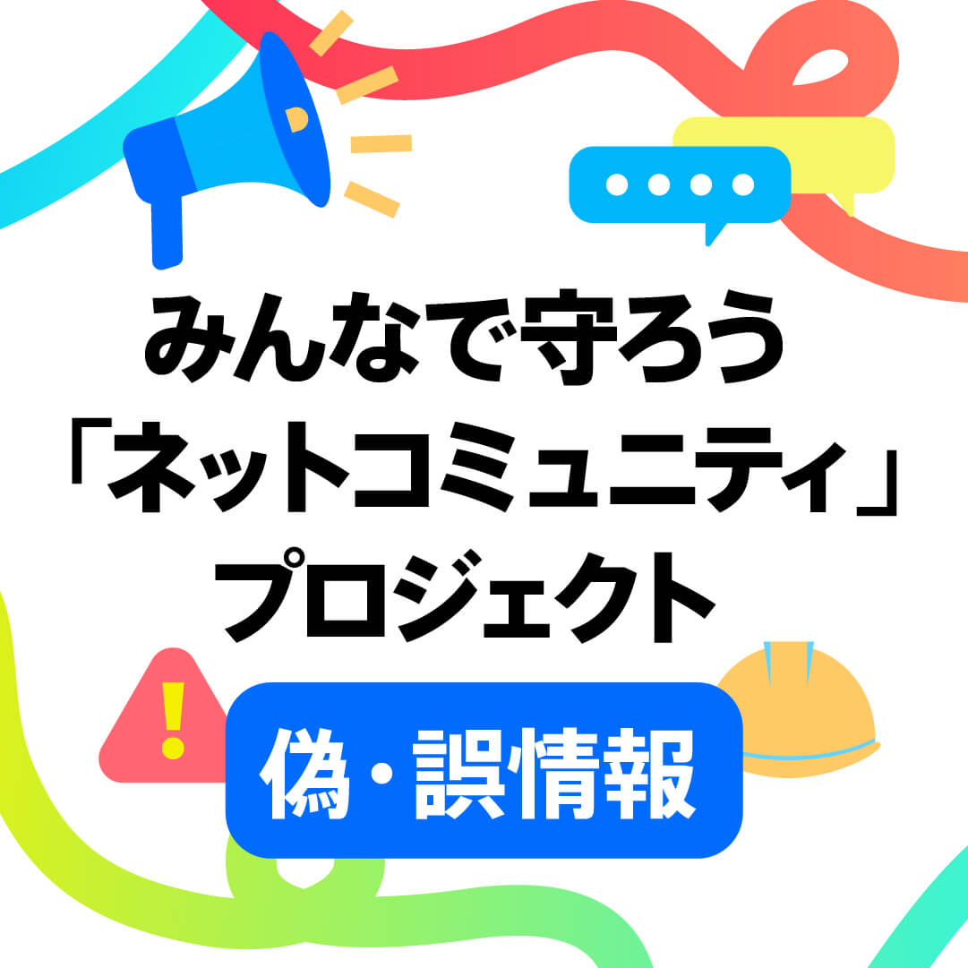 みんなで守ろう「ネットコミュニティ」プロジェクト 偽・誤情報