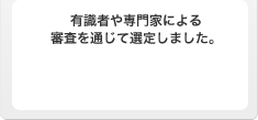 有識者や専門家による審査を通じて選定しました。