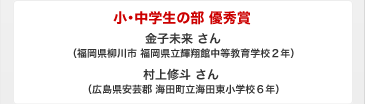 小・中学生の部 優秀賞  金子未来さん、,村上修斗さん