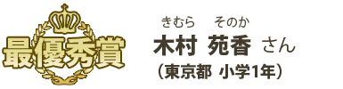 最優秀賞　木村苑香（きむらそのか）さん （東京都 小学1年）