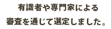 有識者や専門家による審査を通じて選定しました。