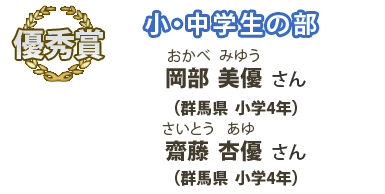 優秀賞　小・中学生の部　岡部美優（おかべみゆう）さん （群馬県 小学4年）、斉藤杏優（さいとうあゆ）さん （群馬県 小学4年）