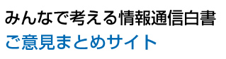 みんなで考える情報通信白書　ご意見まとめサイト