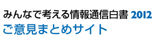 みんなで考える情報通信白書2012　ご意見まとめサイト