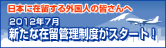 日本に在留する外国人の皆さんへ　2012年7月　新たな在留管理制度がスタート！(別ウィンドウで開きます)