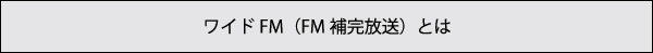 ワイドFM（FM 補完放送）とは