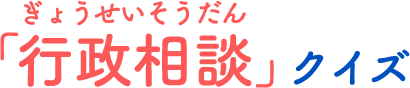 ぎょうせいそうだんクイズ