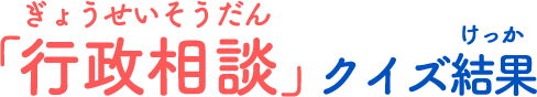 ぎょうせいそうだんクイズ結果