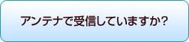アンテナ受信していますか?