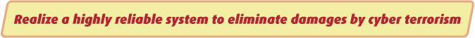 Realize a highly reliable system to eliminate damages by cyber terrorism
