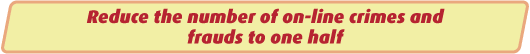 Reduce the number of on-line crimes and frauds to one half