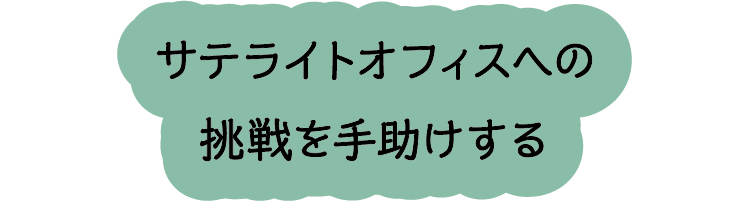 サテライトオフィスへの挑戦を手助けする