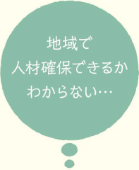 地域で人材確保できるかわからない…