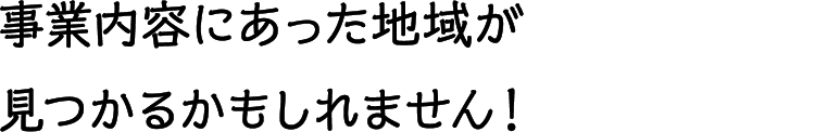 事業内容にあった地域が見つかるかもしれません！
