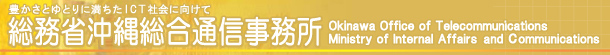 豊かさとゆとりに満ちたICT社会にむけて 総務省沖縄総合通信事務所 Okinawa Office Of Telecommunications Ministry of Internal Affairs And Communication