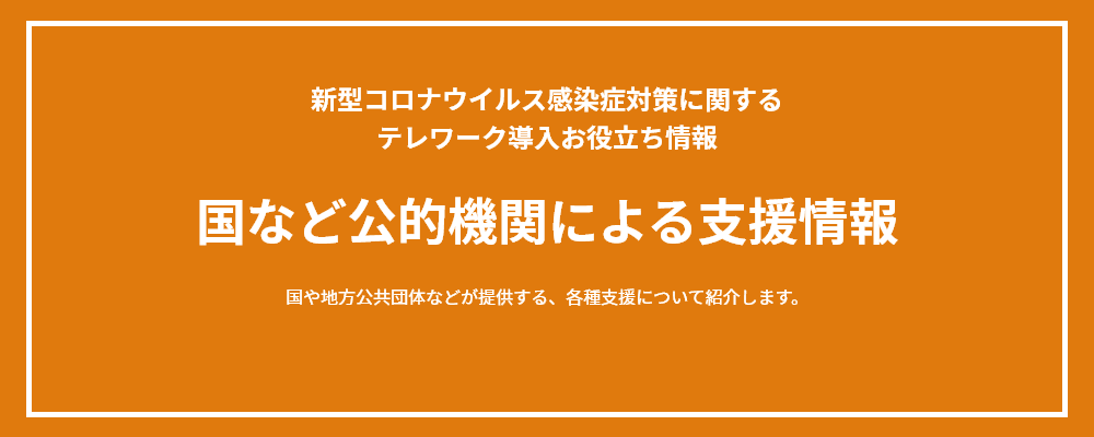 新型コロナウイルス感染症対策に関するテレワーク導入お役立ち情報 国など公的機関による支援情報