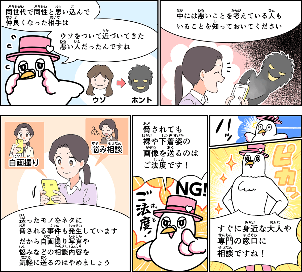 事例２解説。僕、ハートきゅんが解説します。この子はSNSの相手が同性だと思い込んで仲よくなったのに、相手は嘘をついて近づいてきた悪い人だったんですね。このシーンのように中には悪いことを考えている人もいることを知っておいてください。送ったものをネタに、脅される事件も発生しています。だから自画どり写真や、悩みなどの相談内容を気軽に送るのはやめましょう。脅されても、裸や下着姿の画像を送るのはご法度です。