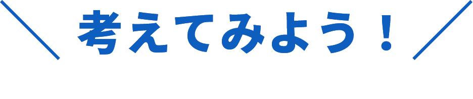 考えてみよう！